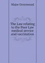 The Law relating to the Poor Law medical service and vaccination - Major Greenwood