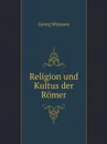 Religion und Kultus der Romer - Georg Wissowa