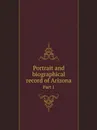 Portrait and biographical record of Arizona. Part 1 - Chapman Publishing