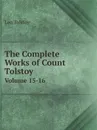 The Complete Works of Count Tolstoy. Volume 15-16 - Leo Tolstoy