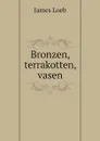 Bronzen, terrakotten, vasen - James Loeb