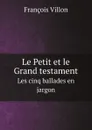 Le Petit et le Grand testament. Les cinq ballades en jargon - François Villon