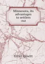 Minnesota, its advantages to settlers, 1868 microform: being a brief synopsis of its history and progress, climate, soil, agricultural and manufacturing facilities, commercial capacities, and social status, its lakes, rivers and railroads, homestead… - Girart Hewitt