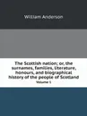 The Scottish nation; or, the surnames, families, literature, honours, and biographical history of the people of Scotland. Volume 1 - William Anderson