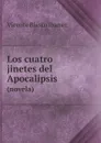 Los cuatro jinetes del Apocalipsis. (novela) - Vicente Blasco Ibanez
