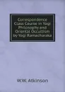 Correspondence Class Course in Yogi Philosophy and Oriental Occultism by Yogi Ramacharaka - W.W. Atkinson