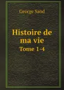 Histoire de ma vie. Tome 1-4 - George Sand