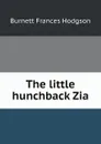 The little hunchback Zia - Burnett Frances Hodgson