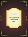 Dictionnaire de la fable. Tome 1 - François Noël