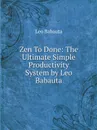 Zen To Done: The Ultimate Simple Productivity System by Leo Babauta - Leo Babauta