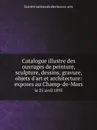 Catalogue illustre des ouvrages de peinture, sculpture, dessins, gravure, objets d.art et architecture: exposes au Champ-de-Mars. le 25 avril 1895 - Société nationale des beaux-arts