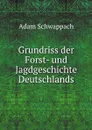 Grundriss der Forst- und Jagdgeschichte Deutschlands - A.F. Schwappach