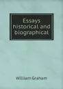 Essays historical and biographical - William Graham