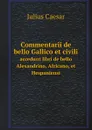 Commentarii de bello Gallico et civili. accedunt libri de bello Alexandrino, Africano, et Hespaniensi - Julius Caesar