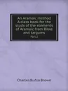 An Aramaic method. A class book for the study of the elements of Aramaic from Bible and targums. Part 2 - Charles Rufus Brown