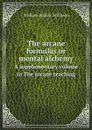 The arcane formulas or mental alchemy. A supplementary volume to The arcane teaching - William Walker Atkinson