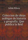 Coleccion de obras arabigas de historia y geografia: Que publica la Real - Julián Ribera