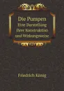 Die Pumpen. Eine Darstellung ihrer Konstruktion und Wirkungsweise - Friedrich König