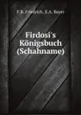 Firdosi.s Konigsbuch (Schahname) - F.R. Friedrich, E.A. Bayer