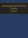 Chronique de Michel le Syrien. Volume 1 - Michel le Syrien, J.B. Chabot