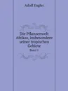 Die Pflanzenwelt Afrikas, insbesondere seiner tropischen Gebiete. Grundzge der Pflanzenverbreitung im Afrika und die Charakterpflanzen Afrikas Band 1 - Adolf Engler