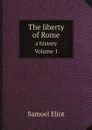 The liberty of Rome. a history, Volume 1 - Samuel Eliot