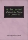 No Surrender.. A Tale of the Rising in La Vendee - George Alfred Henty