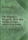 The Pilgrim.s Progress, from this World, to that which is to Come - John Bunyan