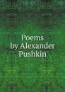 Poems by Alexander Pushkin - Aleksandr Sergeevich Pushkin