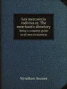 Lex mercatoria rediviva or, The merchant.s directory. Being a compleat guide to all men in business - Wyndham Beawes