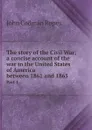 The story of the Civil War; a concise account of the war in the United States of America between 1861 and 1865. Part 1 - John Codman Ropes