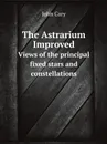 The Astrarium Improved. Views of the principal fixed stars and constellations - John Cary