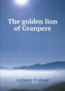 The golden lion of Granpere - Anthony Trollope