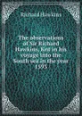 The observations of Sir Richard Hawkins, Knt in his voyage into the South sea in the year 1593 - Richard Hawkins