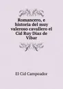 Romancero, e historia del muy valeroso cavallero el Cid Ruy Diaz de Vibar - El Cid Campeador