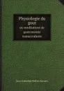 Physiologie du gout. ou meditations de gastronomie transcendante - Jean Anthelme Brillat-Savarin