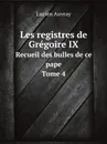 Les registres de Gregoire IX. Recueil des bulles de ce pape. Tome 4 - Lucien Auvray