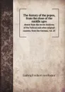 The history of the popes, from the close of the middle ages. drawn from the secret Archives of the Vatican and other original sources; from the German, vol. 25 - L.F. Pastor