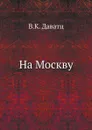 На Москву - В.К. Даватц