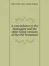 A concordance to the Septuagint and the other Greek versions of the Old Testament - Edwin Hatch, H.A. Redpath