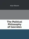 The Political Philosophy of Isocrates - Allan Bloom