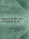 History of the city of Nashua, N. H. - E.E. Parker