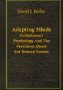 Adapting Minds. Evolutionary Psychology And The Persistent Quest For Human Nature - David J. Buller