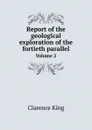 Report of the geological exploration of the fortieth parallel. Volume 2 - Clarence King