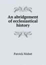 An abridgement of ecclesiastical history - Patrick Nisbet