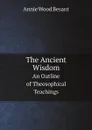 The Ancient Wisdom. An Outline of Theosophical Teachings - Annie Wood Besant