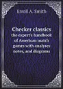 Checker classics the expert.s handbook of American match games with analyses, notes, and diagrams - Erroll A. Smith