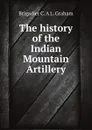 The history of the Indian Mountain Artillery - Brigadier C. A L. Graham