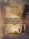 An authentic narrative of the loss of the American brig Commerce, wrecked on the western coast of Africa, in the month of August, 1815 - James Riley