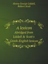 A lexicon. Abridged from Liddell . Scott.s Greek-English lexicon - Henry George Liddell, Robert Scott